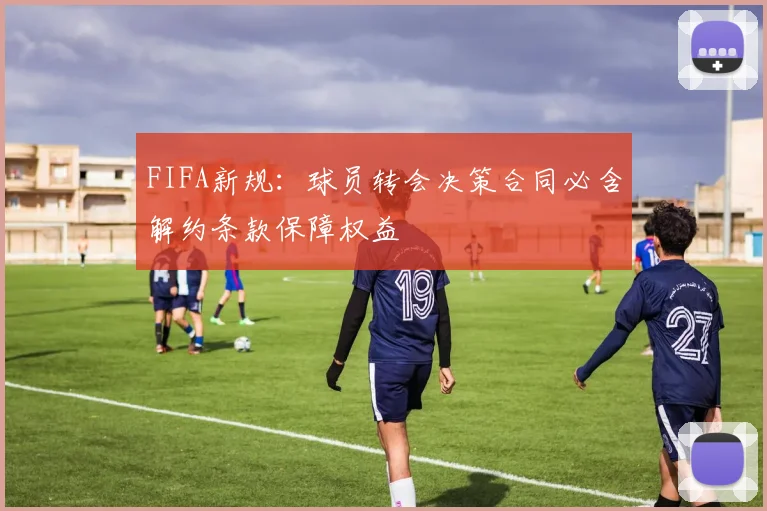 FIFA新规：球员转会决策合同必含解约条款保障权益