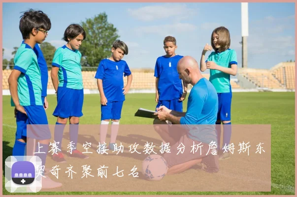 上赛季空接助攻数据分析詹姆斯东契奇齐聚前七名