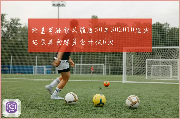 约基奇独领风骚近50年302010场次记录其余球员合计仅6次