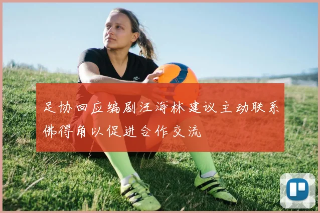 足协回应编剧汪海林建议主动联系佛得角以促进合作交流