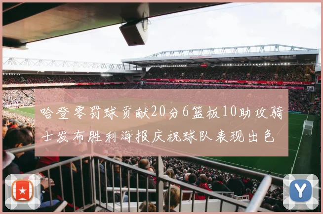哈登零罚球贡献20分6篮板10助攻骑士发布胜利海报庆祝球队表现出色