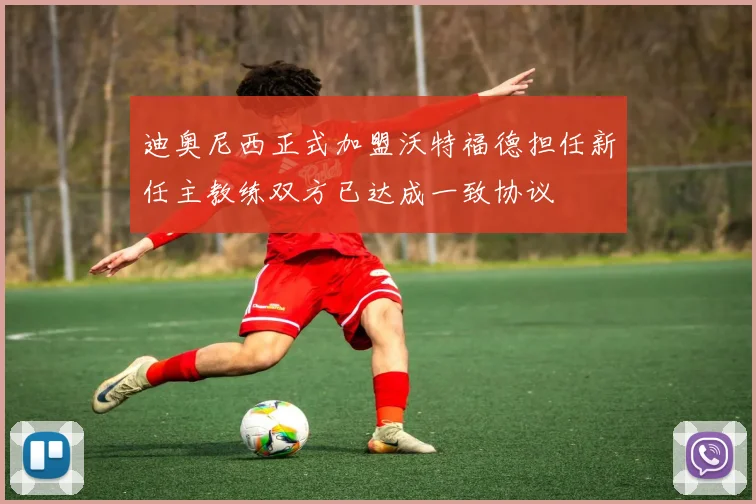 迪奥尼西正式加盟沃特福德担任新任主教练双方已达成一致协议