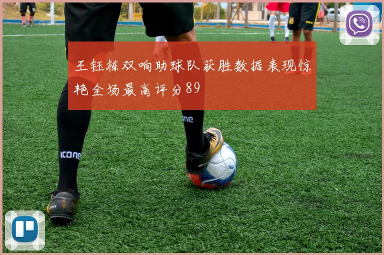 王钰栋双响助球队获胜数据表现惊艳全场最高评分89