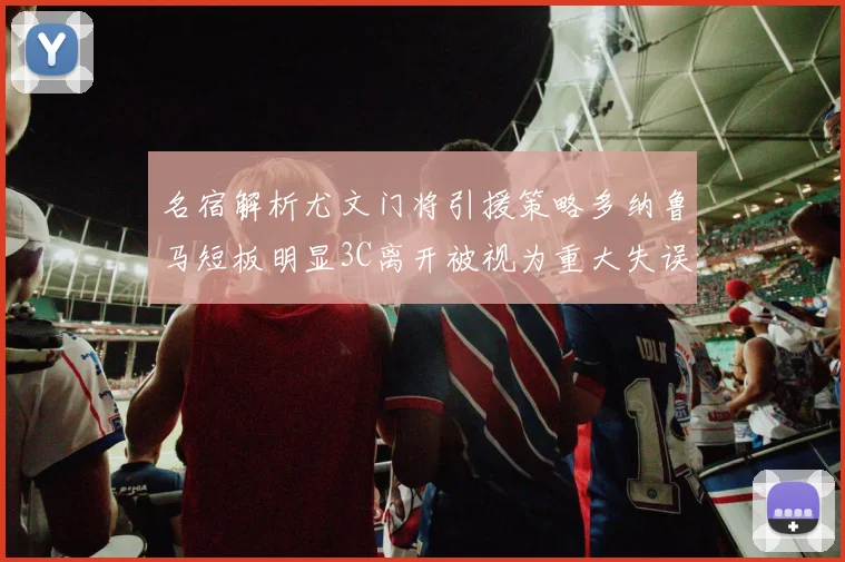 名宿解析尤文门将引援策略多纳鲁马短板明显3C离开被视为重大失误