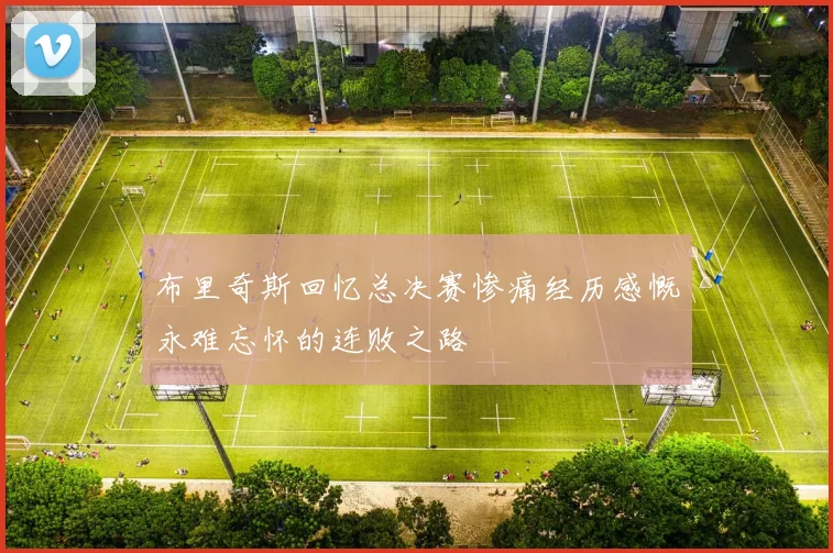 布里奇斯回忆总决赛惨痛经历感慨永难忘怀的连败之路