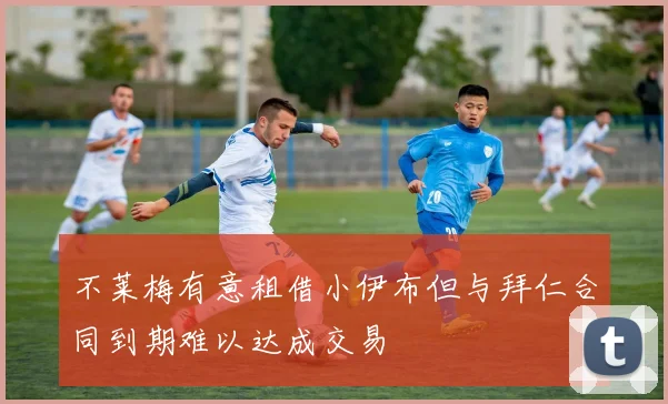 不莱梅有意租借小伊布但与拜仁合同到期难以达成交易