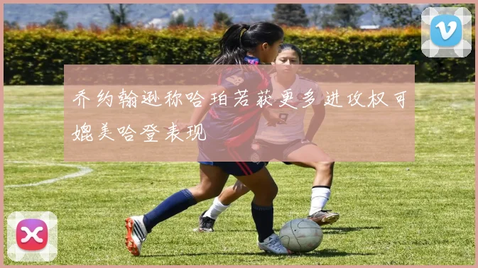 乔约翰逊称哈珀若获更多进攻权可媲美哈登表现