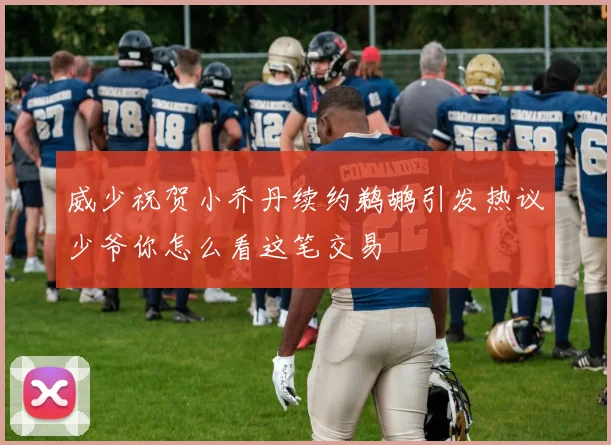 威少祝贺小乔丹续约鹈鹕引发热议少爷你怎么看这笔交易